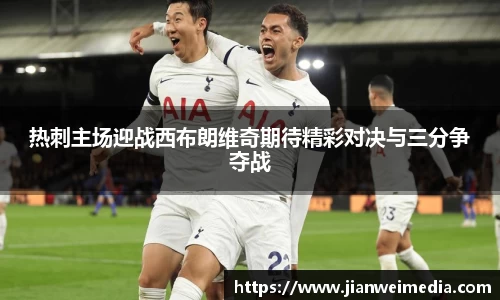 热刺主场迎战西布朗维奇期待精彩对决与三分争夺战