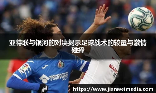 亚特联与银河的对决揭示足球战术的较量与激情碰撞