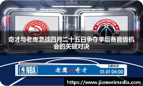 奇才与老鹰激战四月二十五日争夺季后赛晋级机会的关键对决
