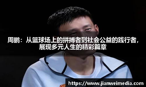 周鹏:从篮球场上的拼搏者到社会公益的践行者,展现多元人生的精彩篇章