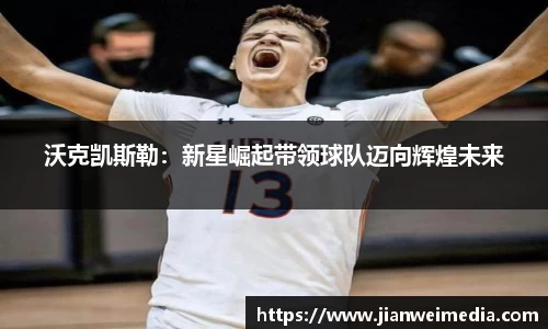 沃克凯斯勒:新星崛起带领球队迈向辉煌未来