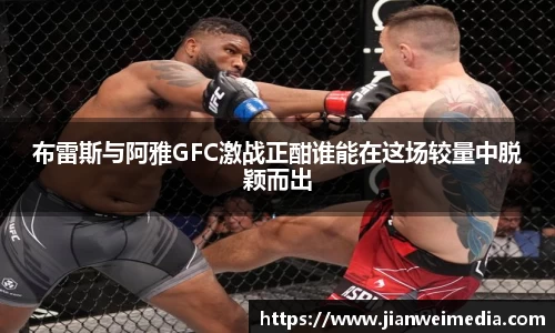 布雷斯与阿雅GFC激战正酣谁能在这场较量中脱颖而出