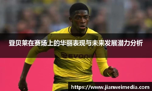 登贝莱在赛场上的华丽表现与未来发展潜力分析