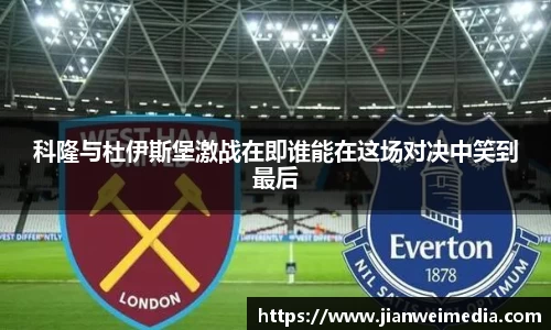 科隆与杜伊斯堡激战在即谁能在这场对决中笑到最后