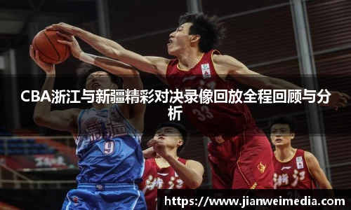 CBA浙江与新疆精彩对决录像回放全程回顾与分析