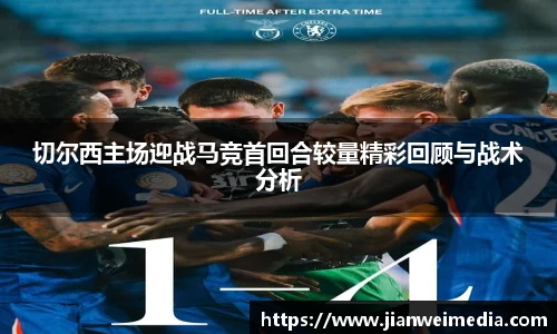 切尔西主场迎战马竞首回合较量精彩回顾与战术分析