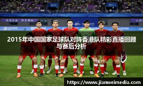 2015年中国国家足球队对阵香港队精彩直播回顾与赛后分析
