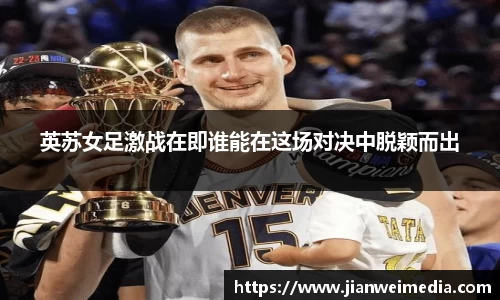 英苏女足激战在即谁能在这场对决中脱颖而出